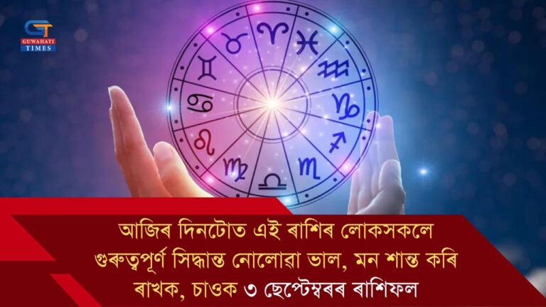 আজিৰ দিনটোত এই ৰাশিৰ লোকসকলে গুৰুত্বপূৰ্ণ সিদ্ধান্ত নোলোৱা ভাল, মন শান্ত কৰি ৰাখক, চাওক ৩ ছেপ্টেম্বৰৰ ৰাশিফল