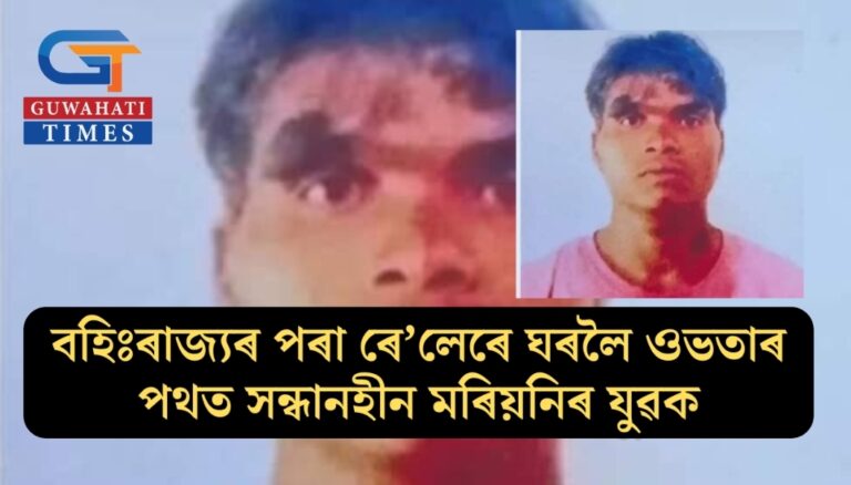 বহিঃৰাজ্যৰ পৰা ৰে’লেৰে ঘৰলৈ ওভতাৰ পথত সন্ধানহীন মৰিয়নিৰ যুৱক