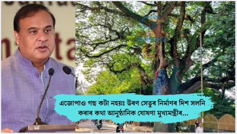 এজোপাও গছ কটা নহয়ঃ উৰণ সেতুৰ নিৰ্মাণৰ দিশ সলনি কৰাৰ কথা আনুষ্ঠানিক ঘোষণা মুখ্যমন্ত্ৰীৰ…